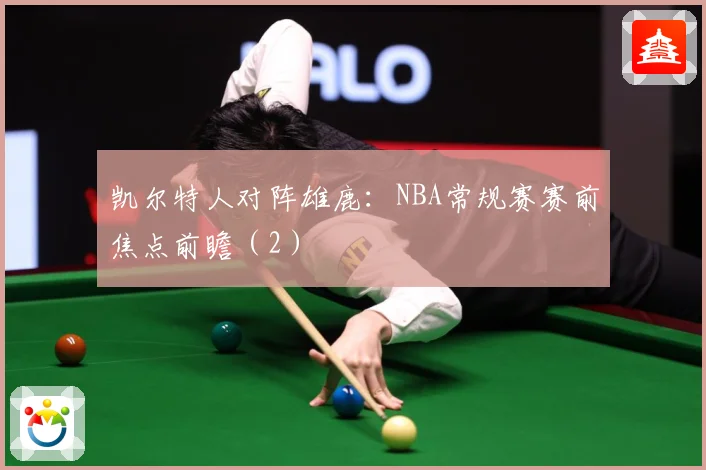 凯尔特人对阵雄鹿：NBA常规赛赛前焦点前瞻（2）