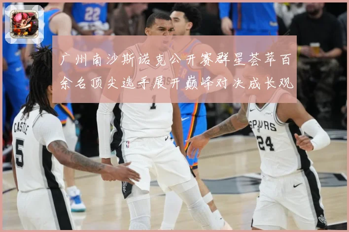 广州南沙斯诺克公开赛群星荟萃百余名顶尖选手展开巅峰对决成长观察