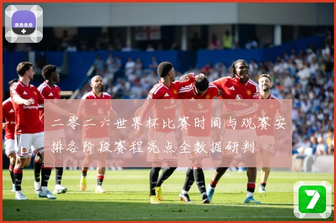 二零二六世界杯比赛时间与观赛安排各阶段赛程亮点全数据研判