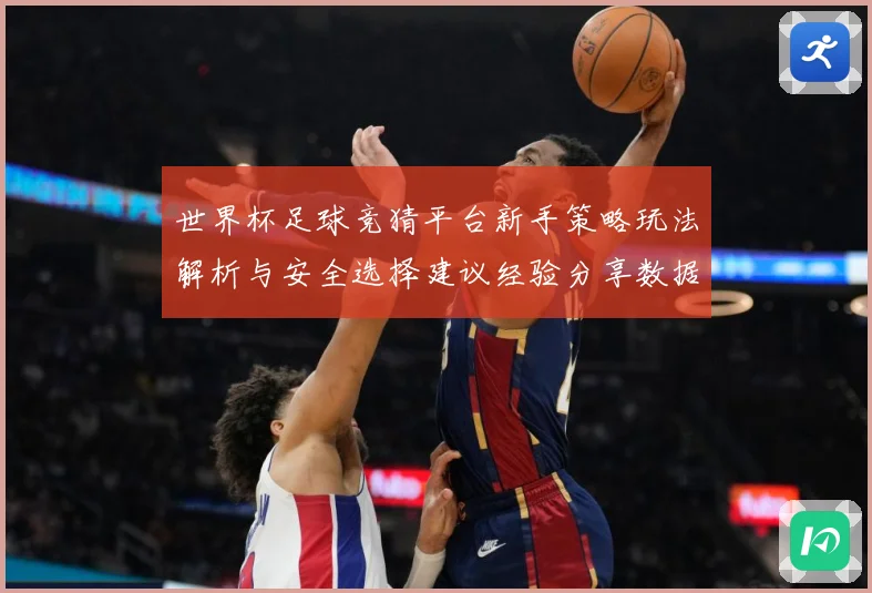 世界杯足球竞猜平台新手策略玩法解析与安全选择建议经验分享数据研判