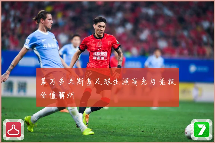 莱万多夫斯基足球生涯高光与竞技价值解析