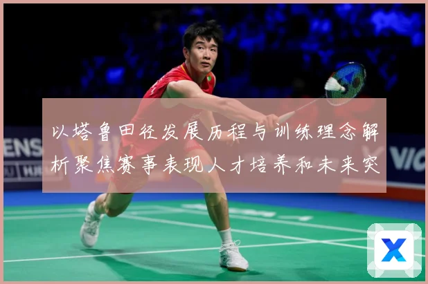 以塔鲁田径发展历程与训练理念解析聚焦赛事表现人才培养和未来突破方向