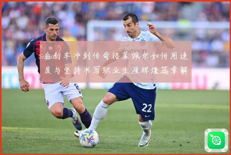 自行车冲刺传奇格莱佩尔如何用速度与坚持书写职业生涯辉煌篇章解析
