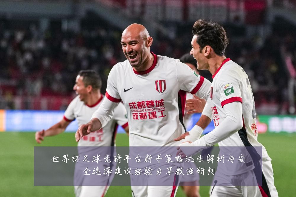 世界杯足球竞猜平台新手策略玩法解析与安全选择建议经验分享数据研判