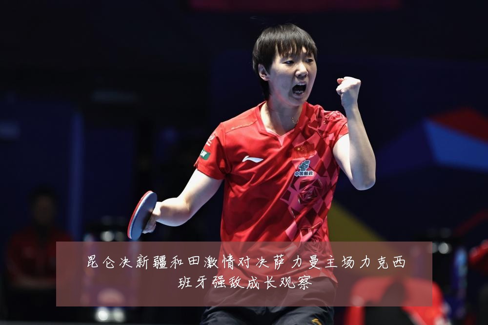 昆仑决新疆和田激情对决萨力曼主场力克西班牙强敌成长观察