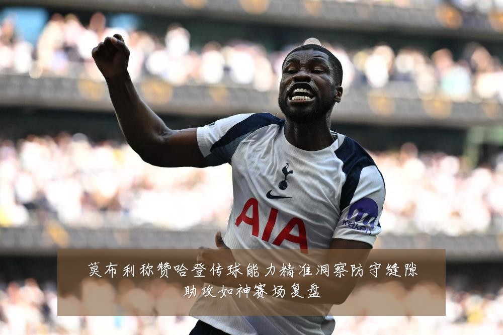 莫布利称赞哈登传球能力精准洞察防守缝隙助攻如神赛场复盘