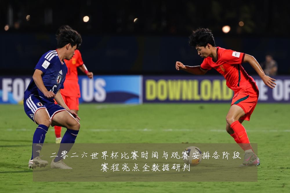 二零二六世界杯比赛时间与观赛安排各阶段赛程亮点全数据研判